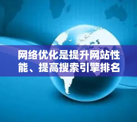网络优化是提升网站性能、提高搜索引擎排名、增强用户体验的重要步骤。以下是网络优化的几个关键方面，供你参考
