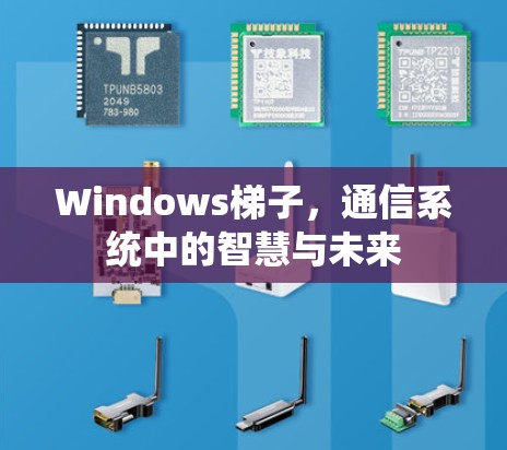 Windows梯子,通信系统中的智慧与未来 Windows梯子,通信系统中的智慧与未来