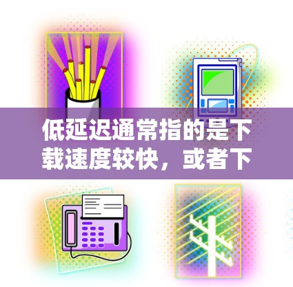 低延迟通常指的是下载速度较快,或者下载过程中没有明显延迟。这可以用多种方式实现,具体取决于上下文。以下是一些可能的解释和建议 低延迟通常指的是下载速度较快,或者下载过程中没有明显延迟。这可以用多种方式实现,具体取决于上下文。以下是一些可能的解释和建议