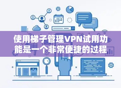 使用梯子管理VPN试用功能是一个非常便捷的过程,以下是一步步的指南 使用梯子管理VPN试用功能是一个非常便捷的过程,以下是一步步的指南