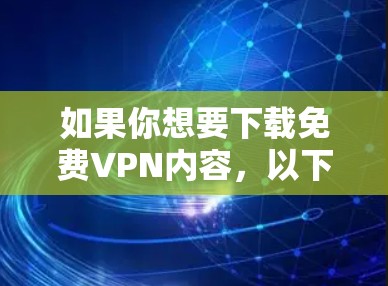 如果你想要下载免费VPN内容,以下是一些步骤和建议 如果你想要下载免费VPN内容,以下是一些步骤和建议