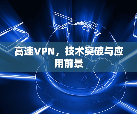 高速VPN,技术突破与应用前景 高速VPN,技术突破与应用前景