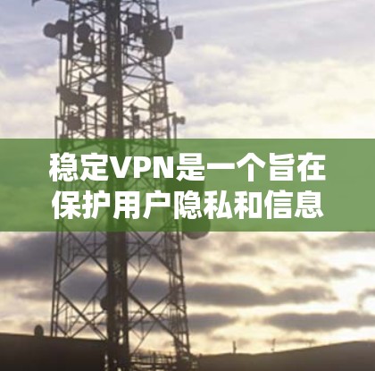 稳定VPN是一个旨在保护用户隐私和信息安全的网络服务。尽管技术进步显著,但仍面临诸多挑战和问题。以下是针对稳定VPN的详细分析和解决方案 稳定VPN是一个旨在保护用户隐私和信息安全的网络服务。尽管技术进步显著,但仍面临诸多挑战和问题。以下是针对稳定VPN的详细分析和解决方案