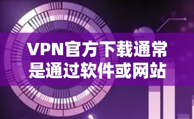 VPN官方下载通常是通过软件或网站获取的,以下是常见的步骤和建议 VPN官方下载通常是通过软件或网站获取的,以下是常见的步骤和建议