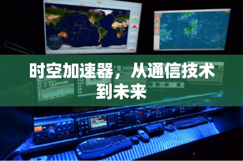 时空加速器,从通信技术到未来 时空加速器,从通信技术到未来