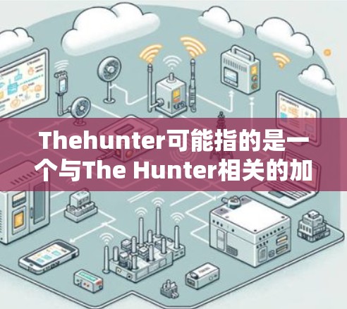 Thehunter可能指的是一个与The Hunter相关的加速器软件,或者是一个与游戏The Hunter相关的加速工具。如果您指的是The Hunter的加速软件,以下是几种可能的推荐 Thehunter可能指的是一个与The Hunter相关的加速器软件,或者是一个与游戏The Hunter相关的加速工具。如果您指的是The Hunter的加速软件,以下是几种可能的推荐