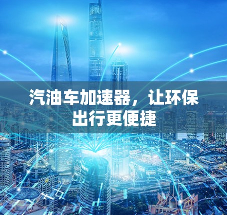 汽油车加速器,让环保出行更便捷 汽油车加速器,让环保出行更便捷