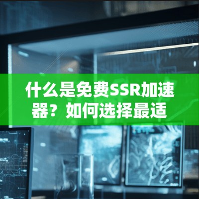 什么是免费SSR加速器?如何选择最适合自己需求的加速器 什么是免费SSR加速器?如何选择最适合自己需求的加速器