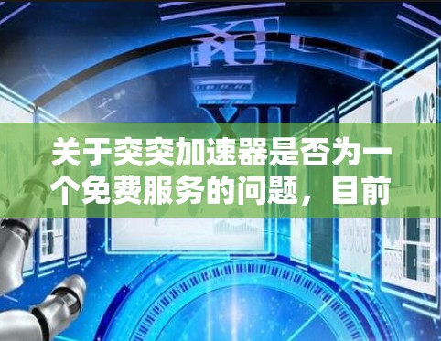 关于突突加速器是否为一个免费服务的问题,目前没有确切的信息表明其为一个官方或免费提供功能的科技产品。为了验证这一假设,建议您进行以下步骤 关于突突加速器是否为一个免费服务的问题,目前没有确切的信息表明其为一个官方或免费提供功能的科技产品。为了验证这一假设,建议您进行以下步骤