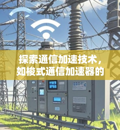 探索通信加速技术，如梭式通信加速器的创新与未来