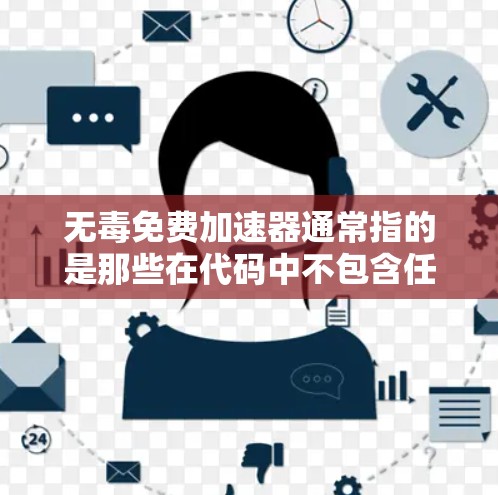 无毒免费加速器通常指的是那些在代码中不包含任何攻击代码，且运行时完全免费的工具或脚本。这些工具通常用于学习、实验或快速构建某种功能，但它们必须通过严格的测试和安全措施来确保它们的安全性