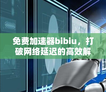 免费加速器bibiu，打破网络延迟的高效解决方案