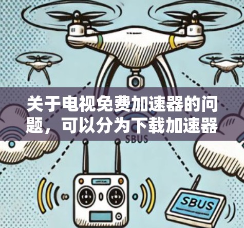 关于电视免费加速器的问题，可以分为下载加速器和电视加速功能两类