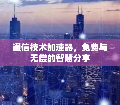 通信技术加速器，免费与无偿的智慧分享