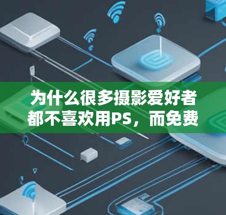 为什么很多摄影爱好者都不喜欢用PS，而免费加速器却能让他们高效工作？