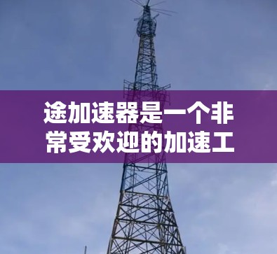 途加速器是一个非常受欢迎的加速工具，用户可以通过它快速提升车辆的行驶速度。途家、途途、途车等品牌都有自己的加速服务。以下是一些免费的途加速器推荐
