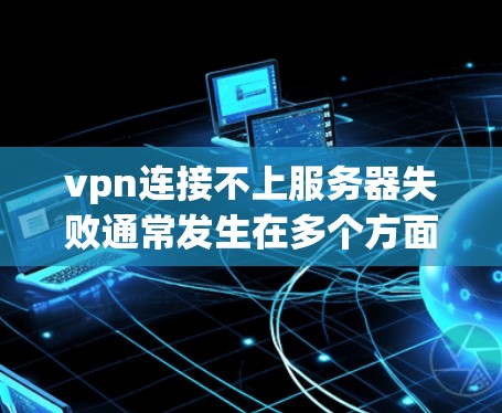 vpn连接不上服务器失败通常发生在多个方面,需要逐一排查原因。以下是一些可能的原因和解决方案 vpn连接不上服务器失败通常发生在多个方面,需要逐一排查原因。以下是一些可能的原因和解决方案