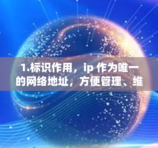 1.标识作用,ip 作为唯一的网络地址,方便管理、维护和识别服务器,确保每个设备都能正确连接到服务器 1.标识作用,ip 作为唯一的网络地址,方便管理、维护和识别服务器,确保每个设备都能正确连接到服务器