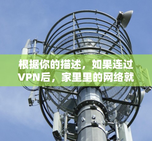 根据你的描述，如果连过VPN后，家里里的网络就老断了，这可能是因为VPN连接不稳定，或者出现了问题。以下是一些可能的解决方案