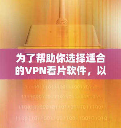 为了帮助你选择适合的VPN看片软件，以下是对几个主要选项的详细介绍和建议