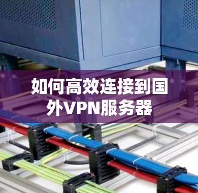如何高效连接到国外VPN服务器