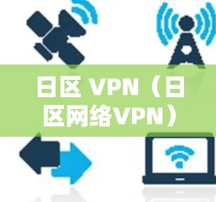 日区 VPN（日区网络VPN）是一种专为特定地区的网络VPN服务，通常支持不同的IP地址和日区设置。如果您的IP地址在使用日区 VPN时出现封号问题，可能与以下因素有关