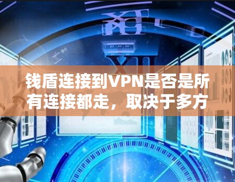 钱盾连接到VPN是否是所有连接都走，取决于多方面因素