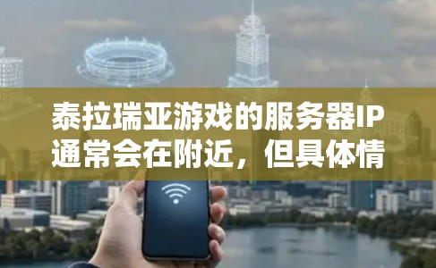 泰拉瑞亚游戏的服务器IP通常会在附近，但具体情况需要根据具体服务器的设置来确定。以下是一些建议
