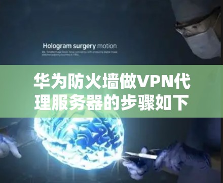 华为防火墙做VPN代理服务器的步骤如下