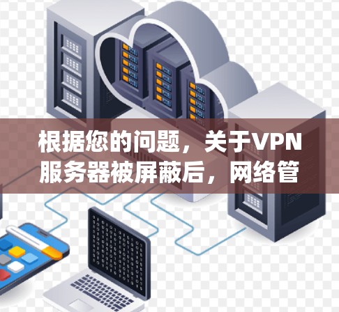 根据您的问题，关于VPN服务器被屏蔽后，网络管理中心（NetManager）是否能跟踪到的情况，以及相关的处理措施，以下是详细的总结