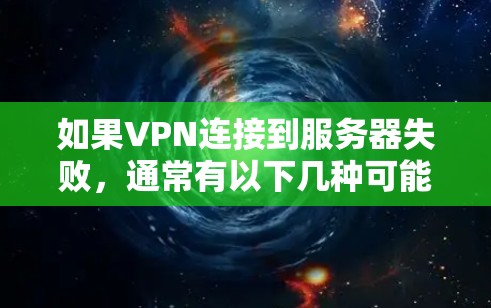 如果VPN连接到服务器失败，通常有以下几种可能的原因和解决方案