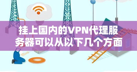 挂上国内的VPN代理服务器可以从以下几个方面进行操作