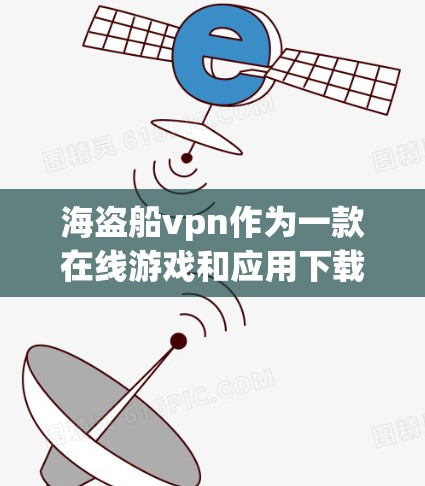 海盗船vpn作为一款在线游戏和应用下载平台，提供丰富的服务器信息支持用户下载和安装应用。以下是获取海盗船vpn服务器地址的步骤