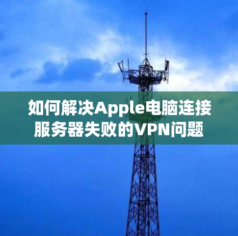 如何解决Apple电脑连接服务器失败的VPN问题