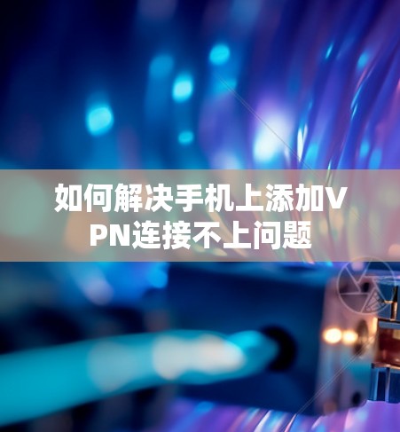 如何解决手机上添加VPN连接不上问题