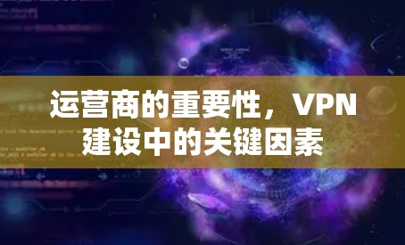 运营商的重要性，VPN建设中的关键因素