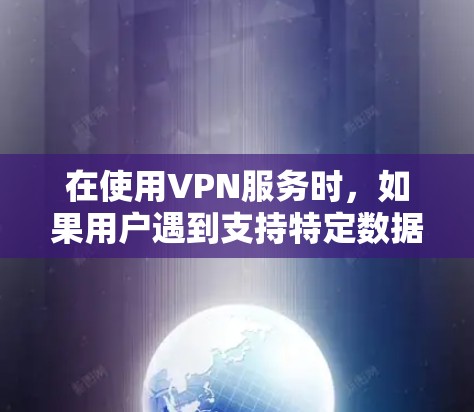 在使用VPN服务时,如果用户遇到支持特定数据加密类型但VPN服务不支持的情况,可以按照以下步骤进行 在使用VPN服务时,如果用户遇到支持特定数据加密类型但VPN服务不支持的情况,可以按照以下步骤进行