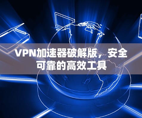 VPN加速器破解版，安全可靠的高效工具