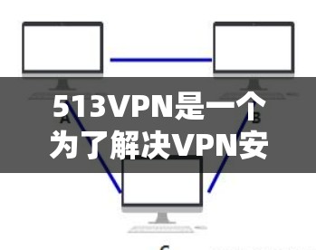 513VPN是一个为了解决VPN安全问题而设计的软件，通常包括两种账号系统，个人账号和企业账号。以下是一些常见步骤来解决513VPN账号登录的问题
