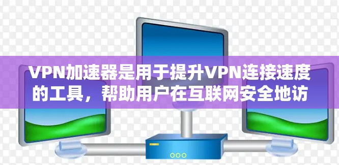 VPN加速器是用于提升VPN连接速度的工具，帮助用户在互联网安全地访问目标网站。以下是一个详细的指南，帮助您更好地选择和使用VPN加速器