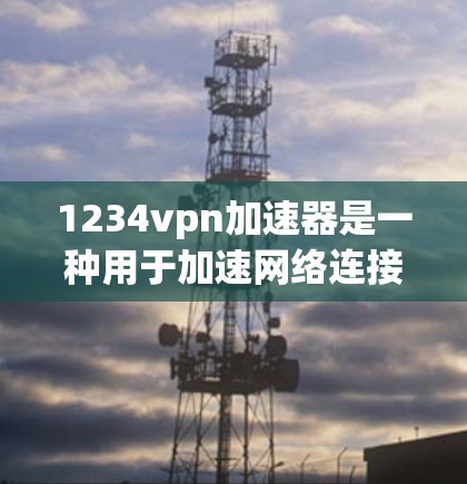 1234vpn加速器是一种用于加速网络连接的工具，通常在特定的应用或网站中提供加速功能。以下是对该工具的详细分析和使用建议