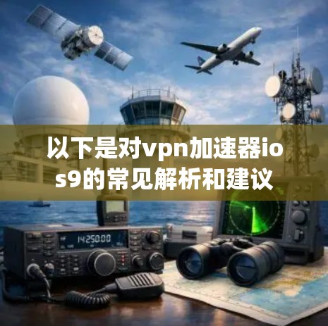 以下是对vpn加速器ios9的常见解析和建议