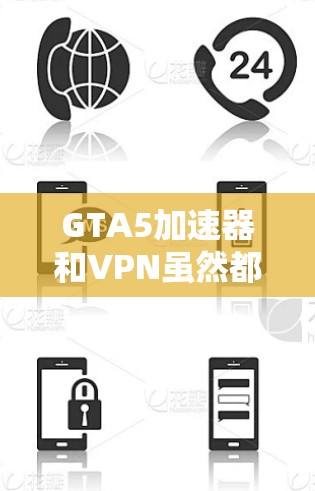 GTA5加速器和VPN虽然都涉及网络优化和安全措施，但它们在用途、功能和需求上有所不同。以下是对两者的主要区别和特点的详细比较