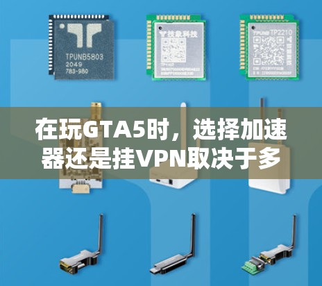 在玩GTA5时，选择加速器还是挂VPN取决于多个因素