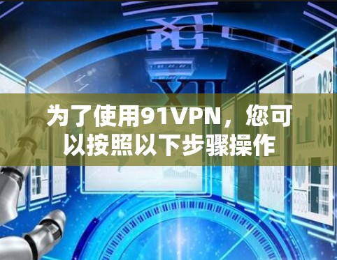为了使用91VPN，您可以按照以下步骤操作