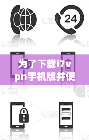 为了下载i7vpn手机版并使用它解决网络问题,请按照以下步骤进行 为了下载i7vpn手机版并使用它解决网络问题,请按照以下步骤进行