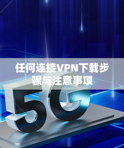 任何连接VPN下载步骤与注意事项