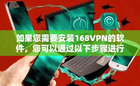 如果您需要安装168VPN的软件,您可以通过以下步骤进行 如果您需要安装168VPN的软件,您可以通过以下步骤进行