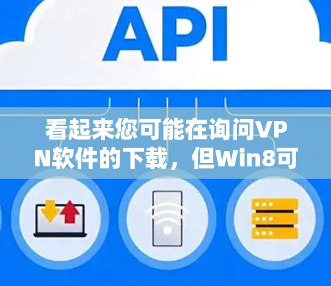 看起来您可能在询问VPN软件的下载，但Win8可能是一个打字错误，更可能的是您想询问如何下载VPN软件。VPN软件通常包括多个类型，如VPN服务器软件、VPN客户端、VPN云服务等