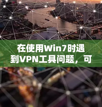 在使用Win7时遇到VPN工具问题，可以通过以下步骤进行解决
